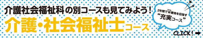 介護社会福祉科の別コースも見てみよう!介護・社会福祉士コース【2年間でW資格をめざす“充実コース”】