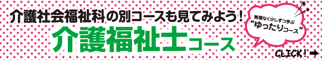 介護社会福祉科の別コースも見てみよう!介護福祉士コース【無理なく少しずつ“ゆったりコース”】